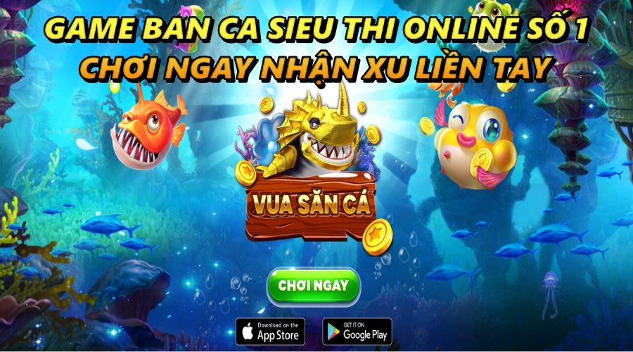 Game ban ca sieu thi online số 1 – Chơi ngay, nhận xu liền tay