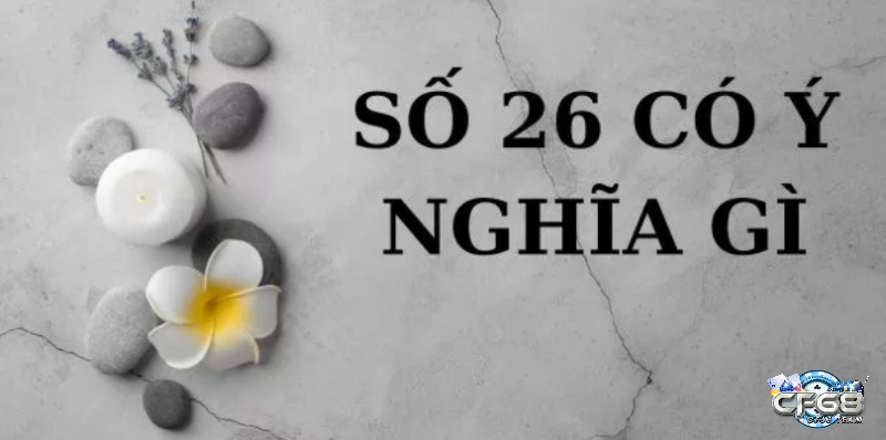 Ý nghĩa của con số 26 mang theo những bí ẩn gì? đề về 26 mai đánh lô gì?